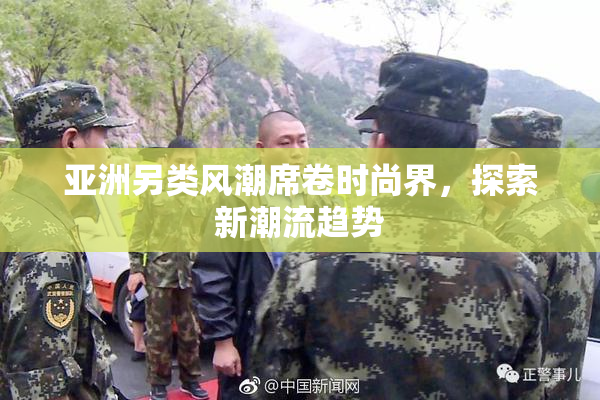 亚洲另类风潮席卷时尚界，探索新潮流趋势