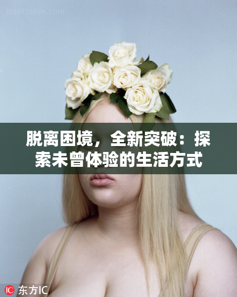 脱离困境，全新突破：探索未曾体验的生活方式