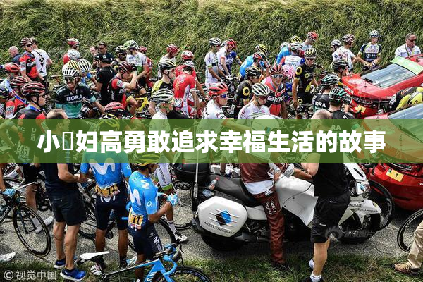 小婬妇高勇敢追求幸福生活的故事