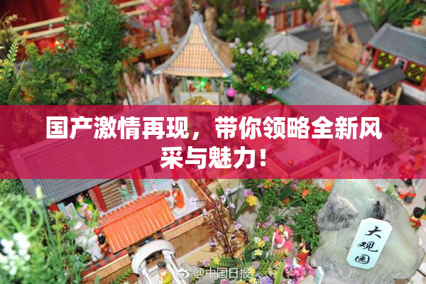 国产激情再现，带你领略全新风采与魅力！