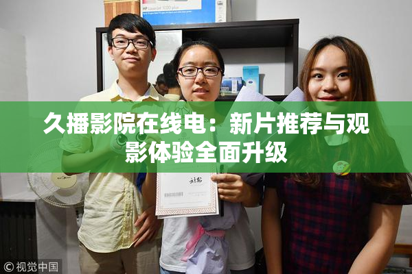 久播影院在线电：新片推荐与观影体验全面升级