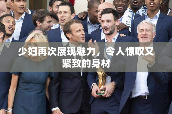 少妇再次展现魅力，令人惊叹又紧致的身材