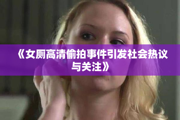 《女厕高清偷拍事件引发社会热议与关注》