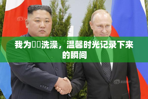我为妺妺洗澡，温馨时光记录下来的瞬间