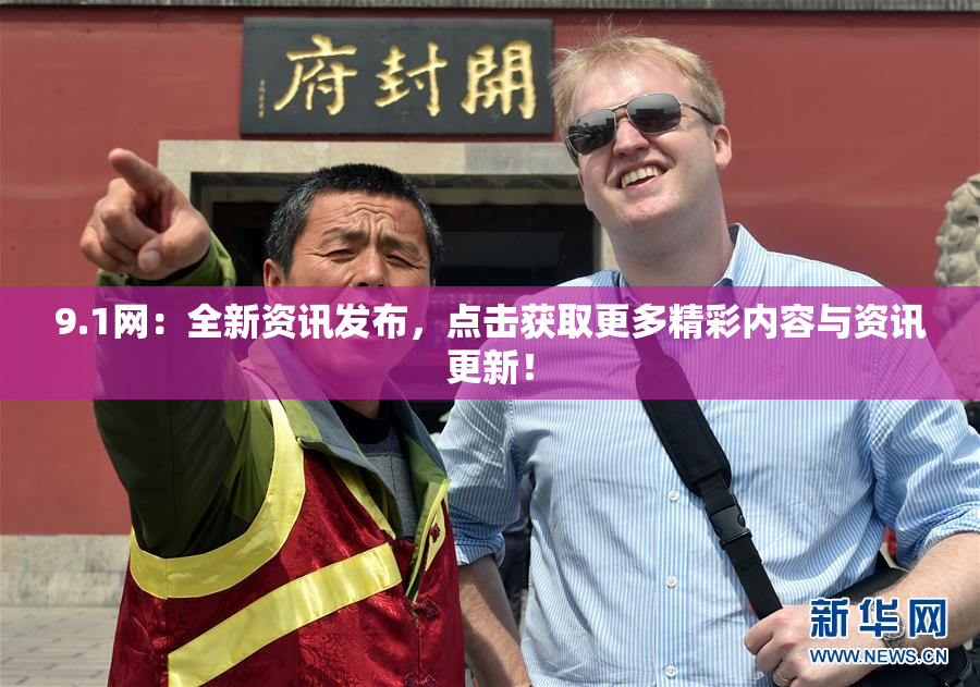 9.1网：全新资讯发布，点击获取更多精彩内容与资讯更新！