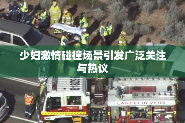 少妇激情碰撞场景引发广泛关注与热议