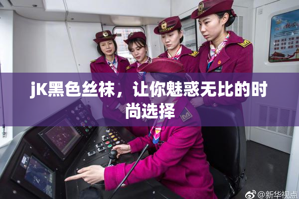 jK黑色丝袜，让你魅惑无比的时尚选择