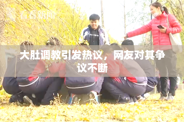 大肚调教引发热议，网友对其争议不断