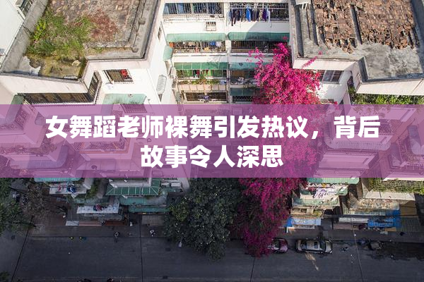 女舞蹈老师裸舞引发热议，背后故事令人深思