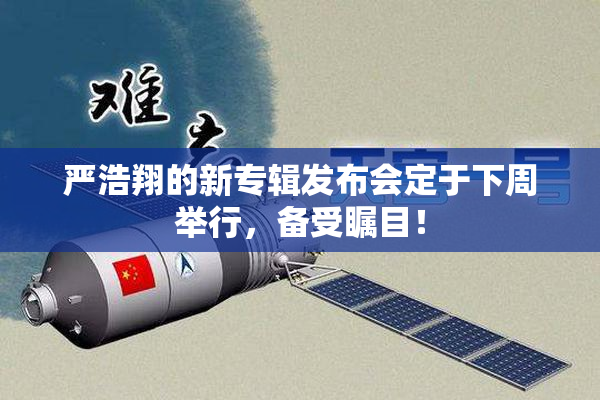 严浩翔的新专辑发布会定于下周举行，备受瞩目！