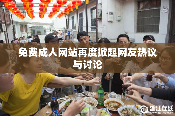 免费成人网站再度掀起网友热议与讨论