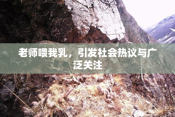 老师喂我乳，引发社会热议与广泛关注