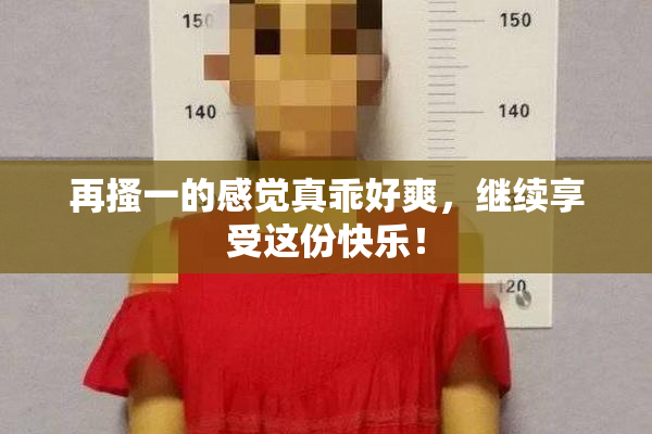 再搔一的感觉真乖好爽，继续享受这份快乐！