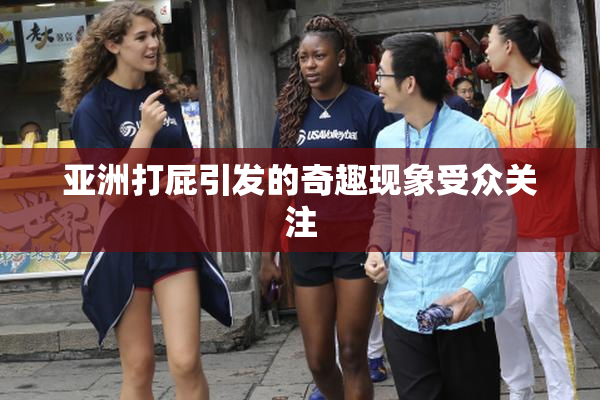 亚洲打屁引发的奇趣现象受众关注