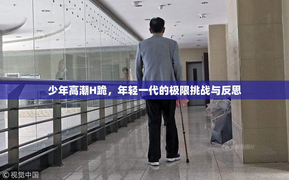 少年高潮H跪，年轻一代的极限挑战与反思