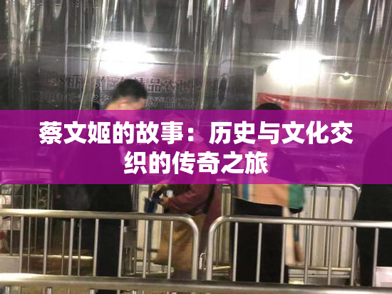 蔡文姬的故事：历史与文化交织的传奇之旅