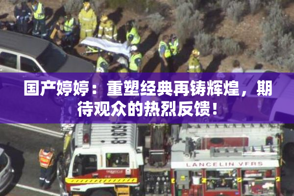 国产婷婷：重塑经典再铸辉煌，期待观众的热烈反馈！