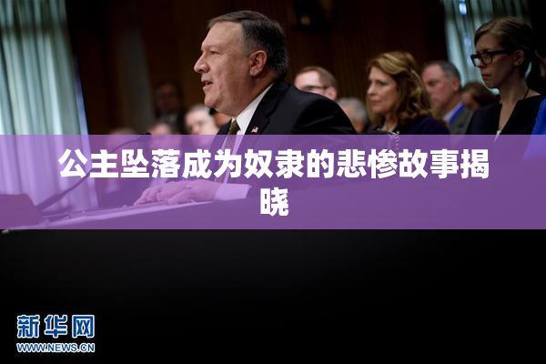 公主坠落成为奴隶的悲惨故事揭晓