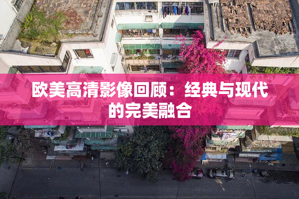 欧美高清影像回顾：经典与现代的完美融合