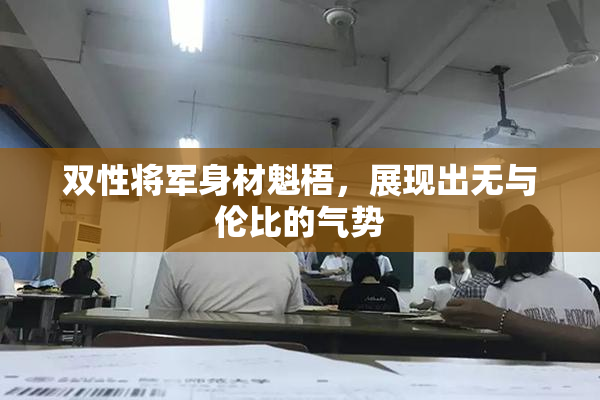 双性将军身材魁梧，展现出无与伦比的气势