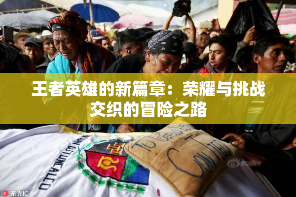 王者英雄的新篇章：荣耀与挑战交织的冒险之路