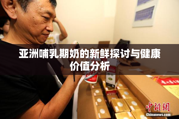 亚洲哺乳期奶的新鲜探讨与健康价值分析