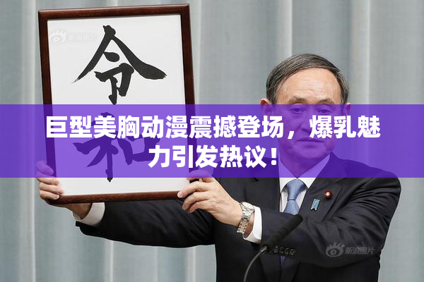 巨型美胸动漫震撼登场，爆乳魅力引发热议！