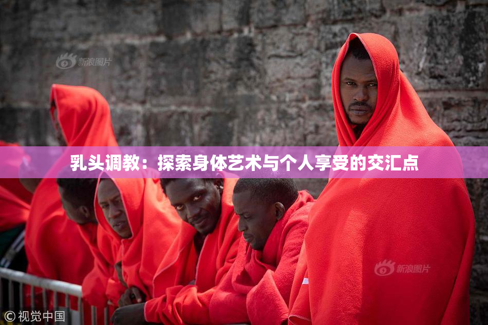 乳头调教：探索身体艺术与个人享受的交汇点
