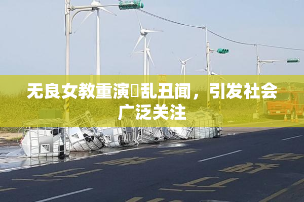 无良女教重演婬乱丑闻，引发社会广泛关注