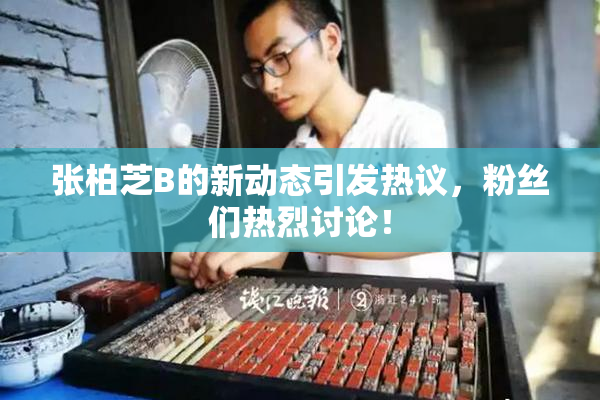 张柏芝B的新动态引发热议，粉丝们热烈讨论！