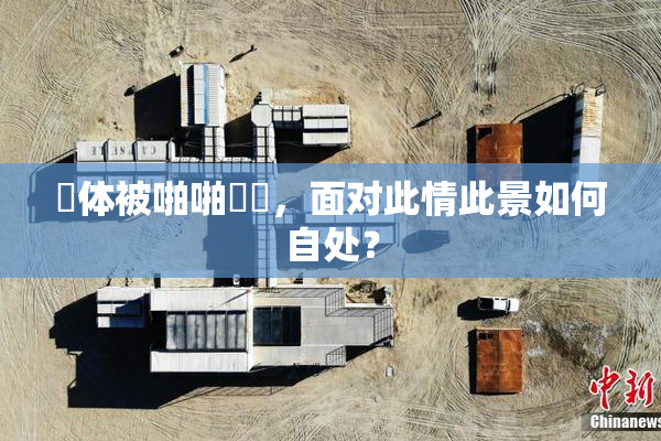 祼体被啪啪❌‌，面对此情此景如何自处？