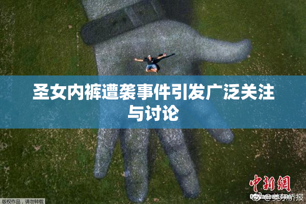 圣女内裤遭袭事件引发广泛关注与讨论