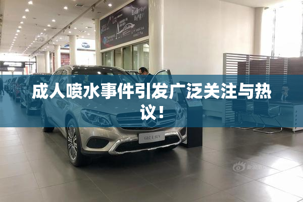 成人喷水事件引发广泛关注与热议！