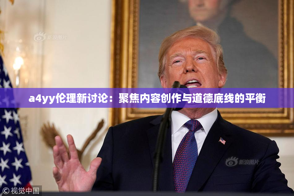 a4yy伦理新讨论：聚焦内容创作与道德底线的平衡