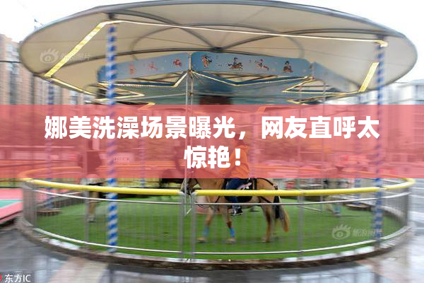 娜美洗澡场景曝光，网友直呼太惊艳！