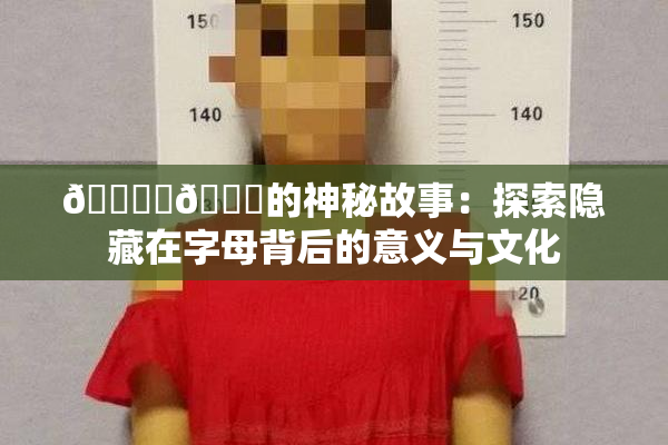 🔞‌🍌的神秘故事：探索隐藏在字母背后的意义与文化