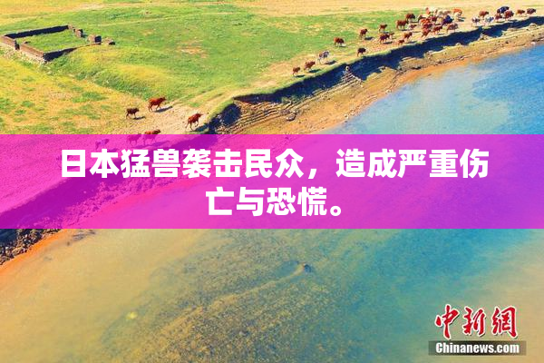 日本猛兽袭击民众，造成严重伤亡与恐慌。