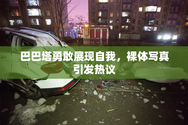 巴巴塔勇敢展现自我，裸体写真引发热议
