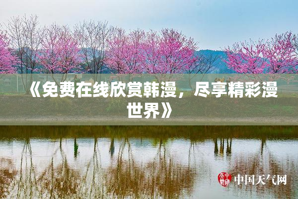 《免费在线欣赏韩漫，尽享精彩漫世界》