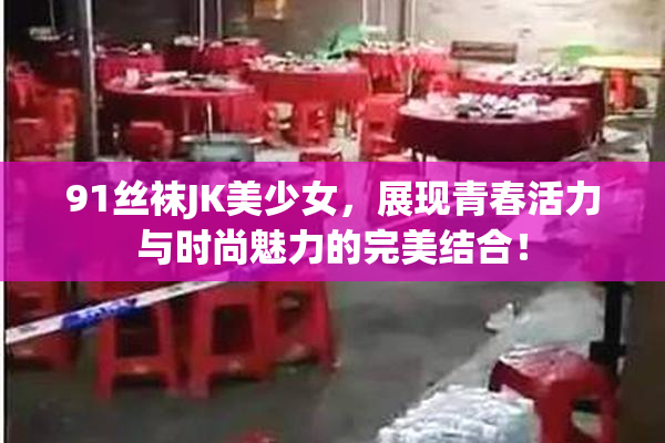 91丝袜JK美少女，展现青春活力与时尚魅力的完美结合！