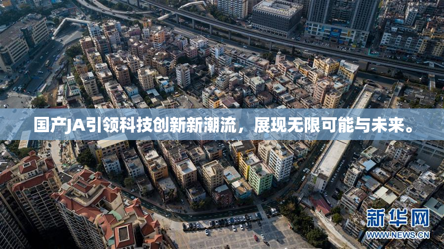 国产JA引领科技创新新潮流，展现无限可能与未来。