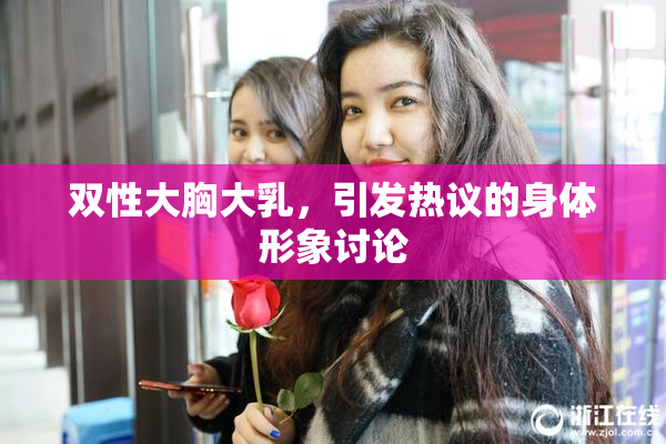 双性大胸大乳，引发热议的身体形象讨论