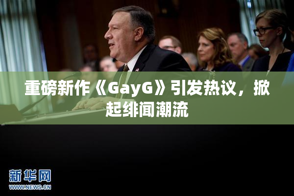 重磅新作《GayG》引发热议，掀起绯闻潮流