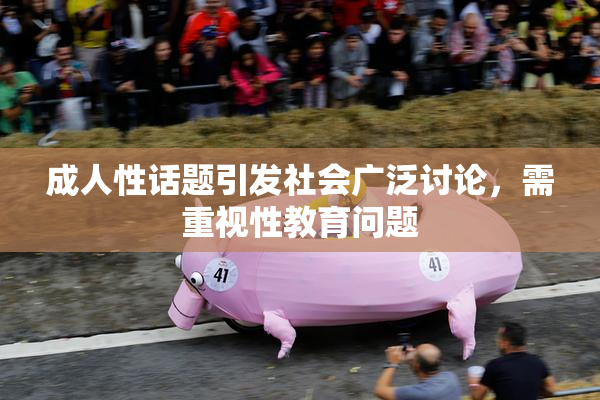 成人性话题引发社会广泛讨论，需重视性教育问题