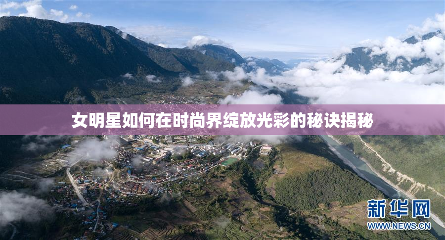 女明星如何在时尚界绽放光彩的秘诀揭秘