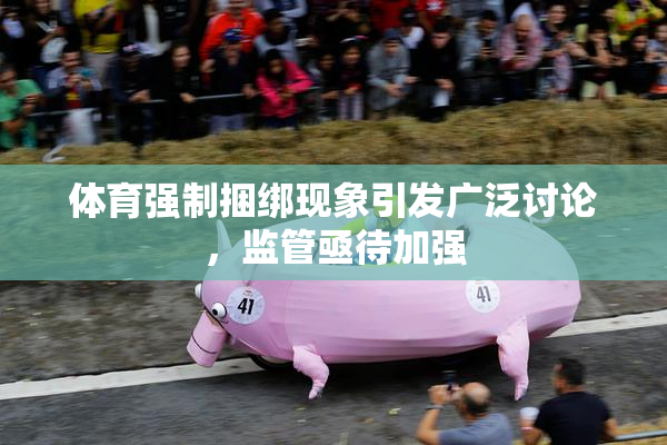体育强制捆绑现象引发广泛讨论，监管亟待加强