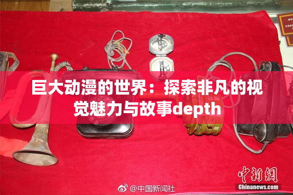 巨大动漫的世界：探索非凡的视觉魅力与故事depth