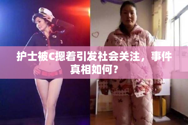 护士被C摁着引发社会关注，事件真相如何？