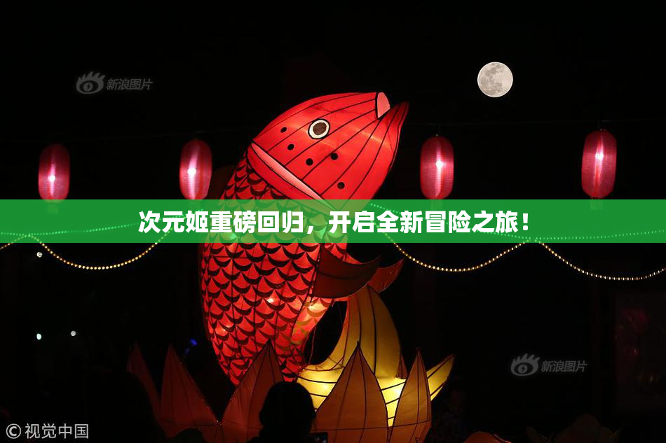 次元姬重磅回归，开启全新冒险之旅！