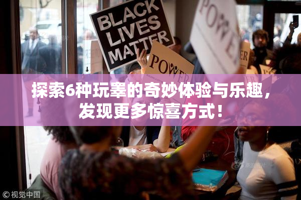 探索6种玩睾的奇妙体验与乐趣，发现更多惊喜方式！